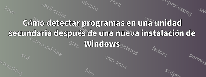 Cómo detectar programas en una unidad secundaria después de una nueva instalación de Windows