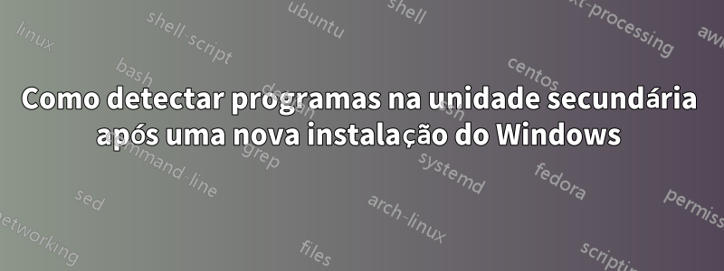 Como detectar programas na unidade secundária após uma nova instalação do Windows