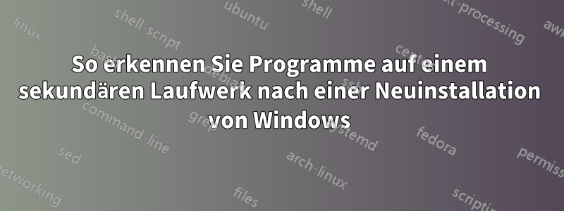 So erkennen Sie Programme auf einem sekundären Laufwerk nach einer Neuinstallation von Windows