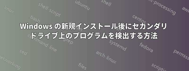 Windows の新規インストール後にセカンダリ ドライブ上のプログラムを検出する方法