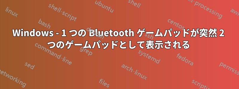 Windows - 1 つの Bluetooth ゲームパッドが突然 2 つのゲームパッドとして表示される