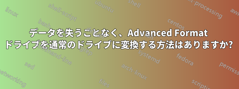 データを失うことなく、Advanced Format ドライブを通常のドライブに変換する方法はありますか?