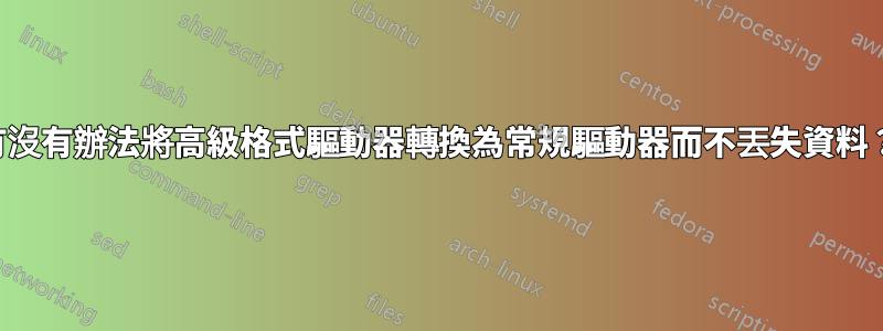 有沒有辦法將高級格式驅動器轉換為常規驅動器而不丟失資料？