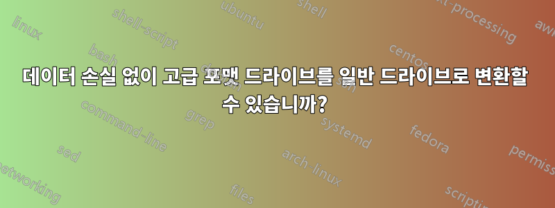 데이터 손실 없이 고급 포맷 드라이브를 일반 드라이브로 변환할 수 있습니까?