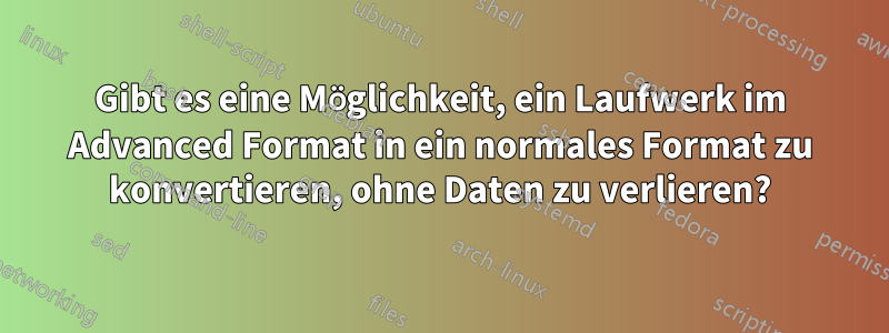 Gibt es eine Möglichkeit, ein Laufwerk im Advanced Format in ein normales Format zu konvertieren, ohne Daten zu verlieren?