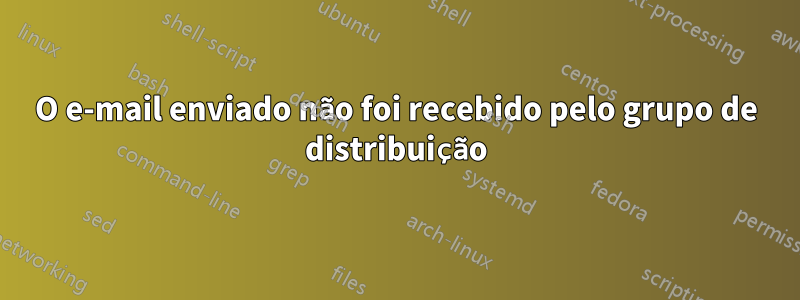 O e-mail enviado não foi recebido pelo grupo de distribuição