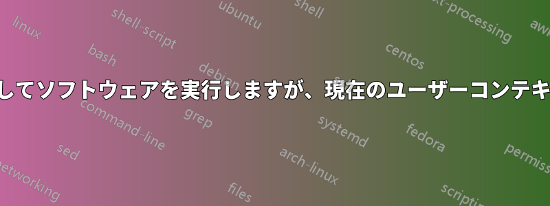 管理者ユーザーとしてソフトウェアを実行しますが、現在のユーザーコンテキストで実行します