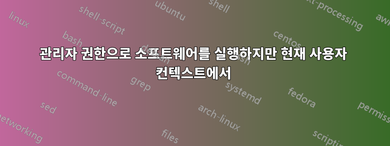 관리자 권한으로 소프트웨어를 실행하지만 현재 사용자 컨텍스트에서