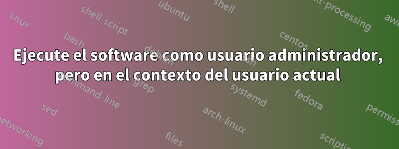 Ejecute el software como usuario administrador, pero en el contexto del usuario actual