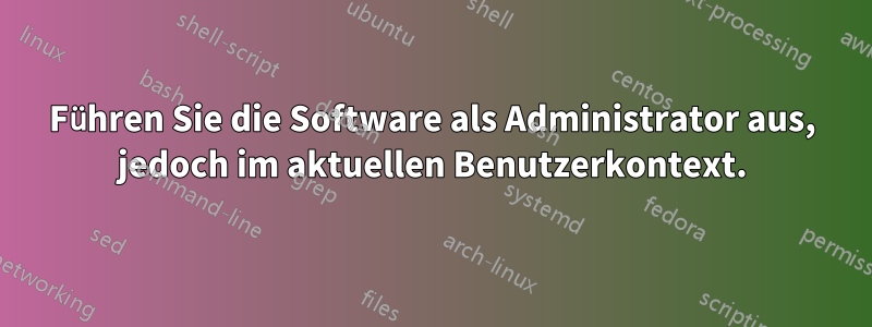 Führen Sie die Software als Administrator aus, jedoch im aktuellen Benutzerkontext.