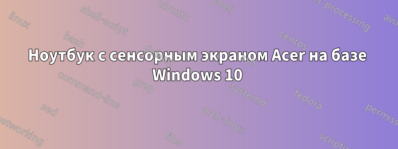 Ноутбук с сенсорным экраном Acer на базе Windows 10