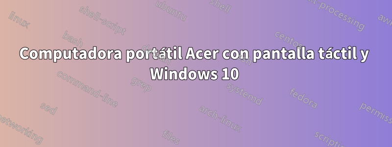 Computadora portátil Acer con pantalla táctil y Windows 10