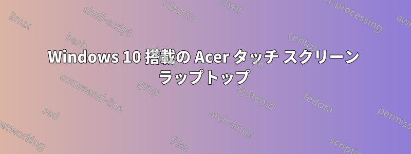 Windows 10 搭載の Acer タッチ スクリーン ラップトップ