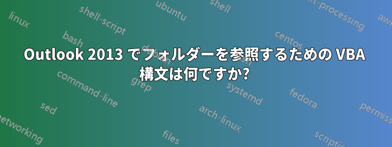 Outlook 2013 でフォルダーを参照するための VBA 構文は何ですか?