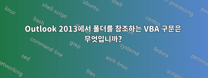 Outlook 2013에서 폴더를 참조하는 VBA 구문은 무엇입니까?