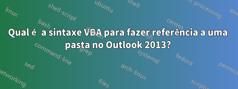 Qual é a sintaxe VBA para fazer referência a uma pasta no Outlook 2013?