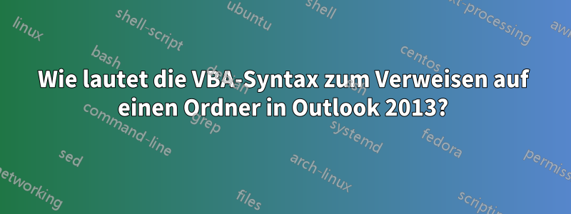 Wie lautet die VBA-Syntax zum Verweisen auf einen Ordner in Outlook 2013?