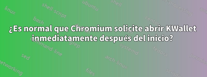 ¿Es normal que Chromium solicite abrir KWallet inmediatamente después del inicio?