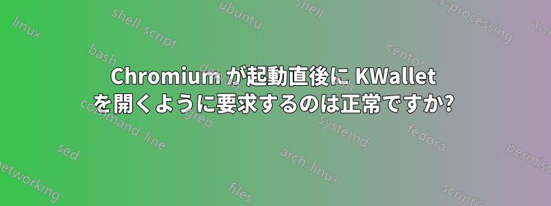 Chromium が起動直後に KWallet を開くように要求するのは正常ですか?