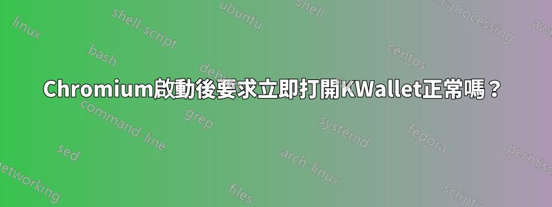 Chromium啟動後要求立即打開KWallet正常嗎？