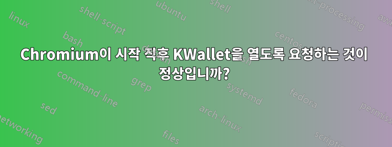 Chromium이 시작 직후 KWallet을 열도록 요청하는 것이 정상입니까?