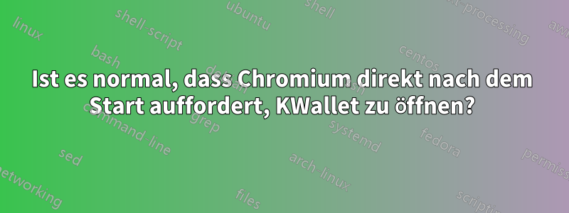 Ist es normal, dass Chromium direkt nach dem Start auffordert, KWallet zu öffnen?