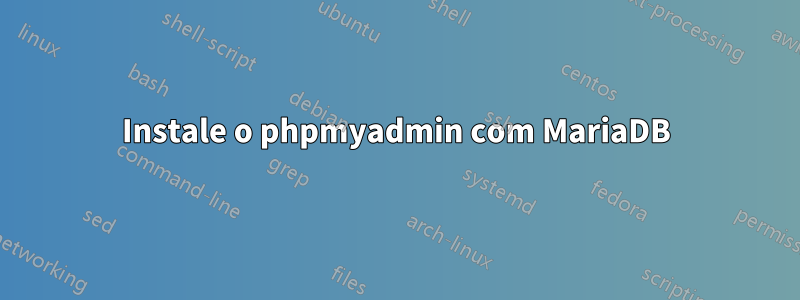 Instale o phpmyadmin com MariaDB