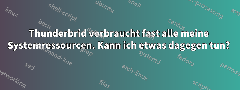 Thunderbrid verbraucht fast alle meine Systemressourcen. Kann ich etwas dagegen tun?