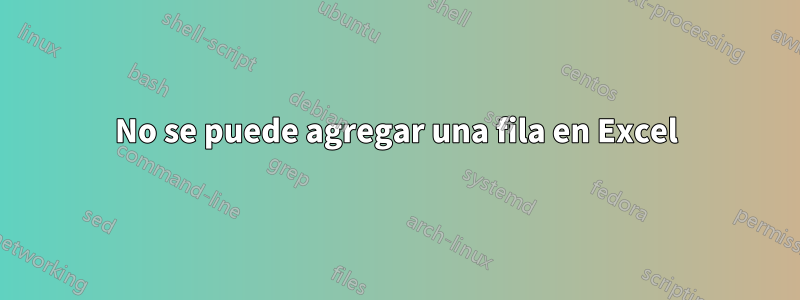 No se puede agregar una fila en Excel