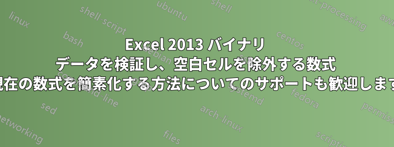 Excel 2013 バイナリ データを検証し、空白セルを除外する数式 (現在の数式を簡素化する方法についてのサポートも歓迎します)