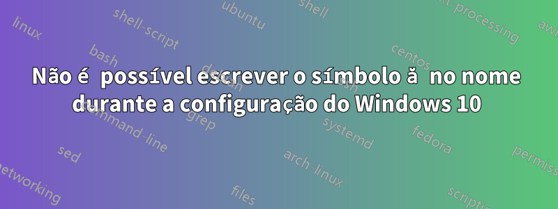 Não é possível escrever o símbolo ă no nome durante a configuração do Windows 10