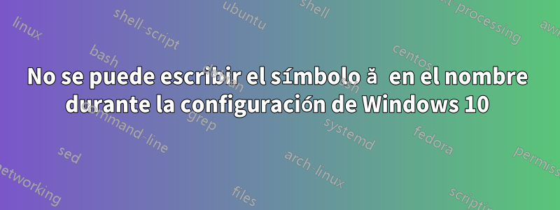 No se puede escribir el símbolo ă en el nombre durante la configuración de Windows 10