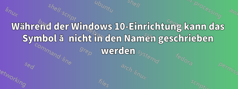 Während der Windows 10-Einrichtung kann das Symbol ă nicht in den Namen geschrieben werden