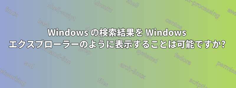 Windows の検索結果を Windows エクスプローラーのように表示することは可能ですか?