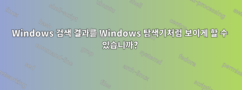 Windows 검색 결과를 Windows 탐색기처럼 보이게 할 수 있습니까?