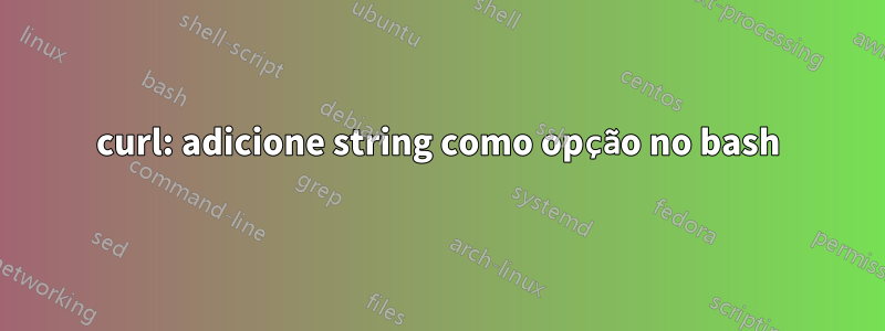 curl: adicione string como opção no bash