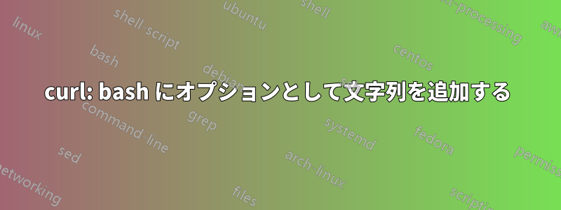 curl: bash にオプションとして文字列を追加する