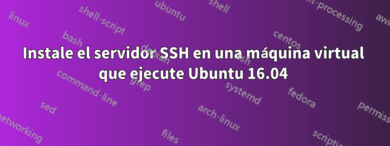 Instale el servidor SSH en una máquina virtual que ejecute Ubuntu 16.04