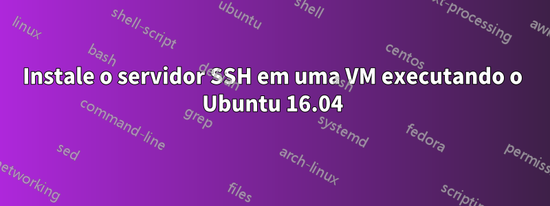 Instale o servidor SSH em uma VM executando o Ubuntu 16.04