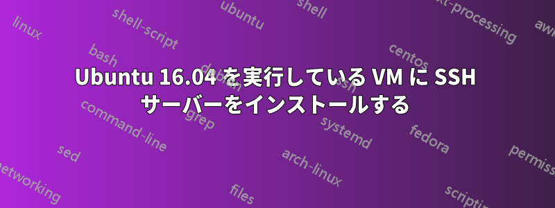 Ubuntu 16.04 を実行している VM に SSH サーバーをインストールする