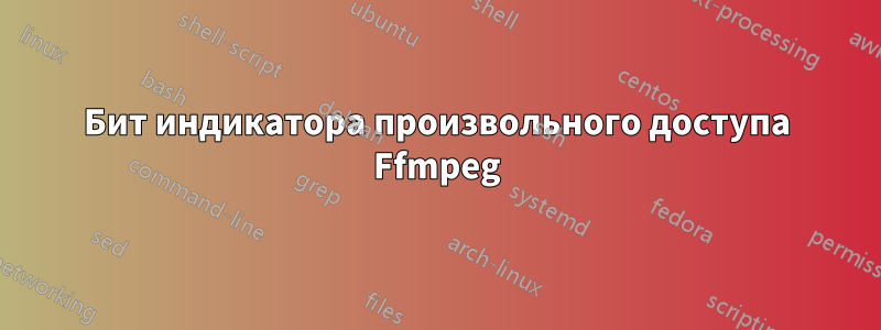 Бит индикатора произвольного доступа Ffmpeg