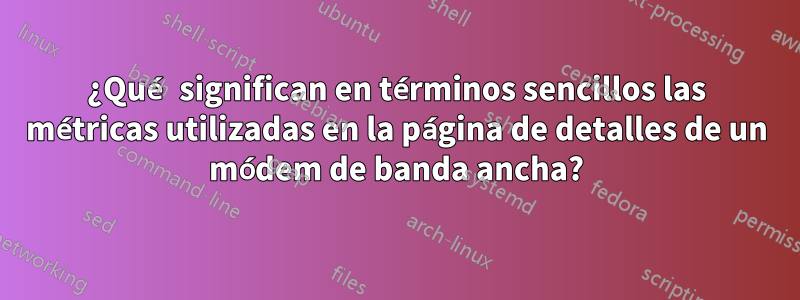 ¿Qué significan en términos sencillos las métricas utilizadas en la página de detalles de un módem de banda ancha?