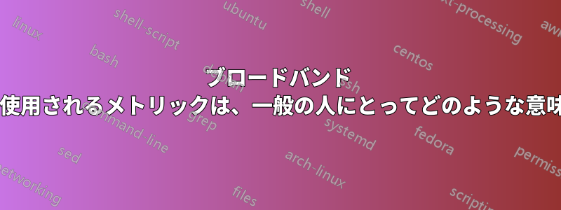 ブロードバンド モデムの詳細ページで使用されるメトリックは、一般の人にとってどのような意味を持つのでしょうか?