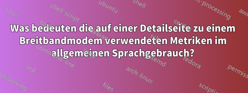 Was bedeuten die auf einer Detailseite zu einem Breitbandmodem verwendeten Metriken im allgemeinen Sprachgebrauch?