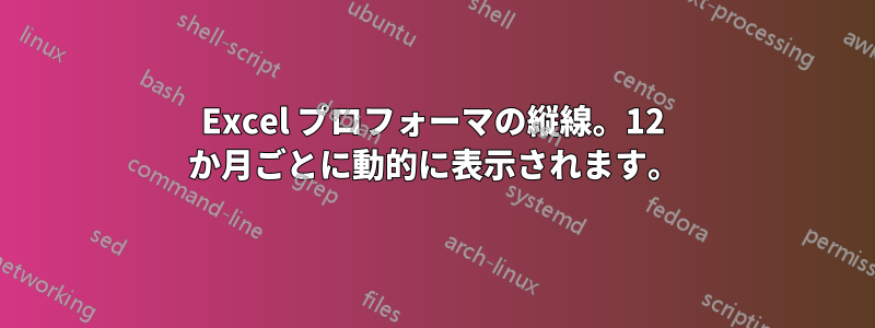 Excel プロフォーマの縦線。12 か月ごとに動的に表示されます。