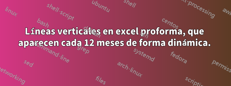 Líneas verticales en excel proforma, que aparecen cada 12 meses de forma dinámica.