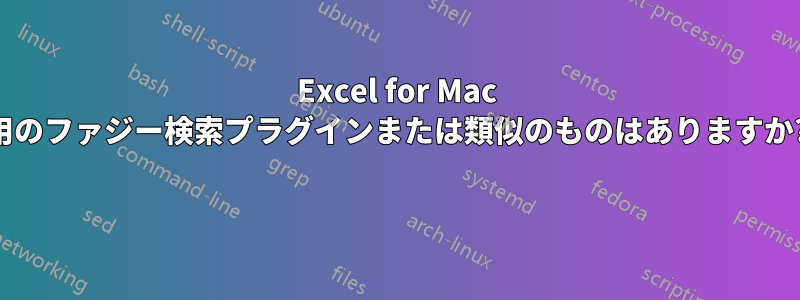 Excel for Mac 用のファジー検索プラグインまたは類似のものはありますか? 