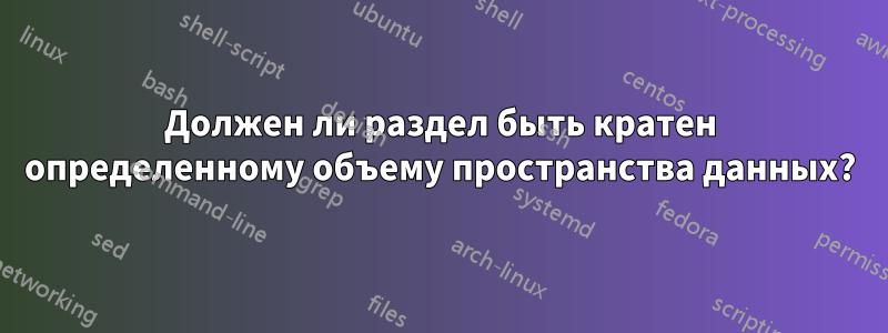 Должен ли раздел быть кратен определенному объему пространства данных?