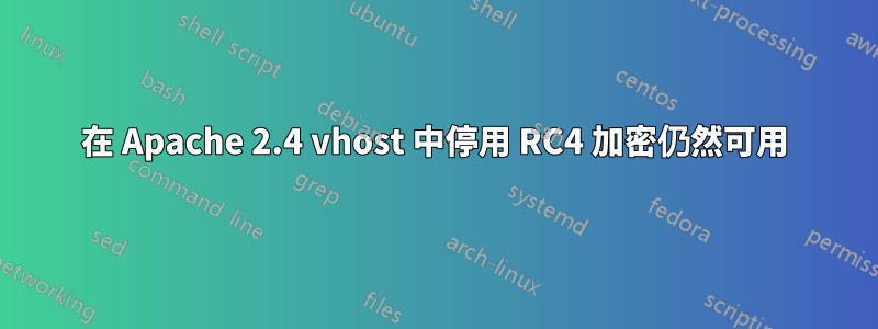 在 Apache 2.4 vhost 中停用 RC4 加密仍然可用