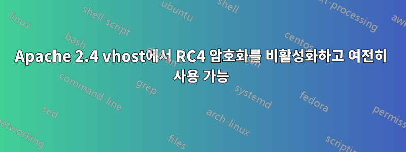 Apache 2.4 vhost에서 RC4 암호화를 비활성화하고 여전히 사용 가능